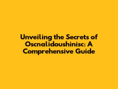 Unveiling the Secrets of Oscnalidoushinisc: A Comprehensive Guide