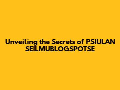 Unveiling the Secrets of PSIULAN SEILMUBLOGSPOTSE