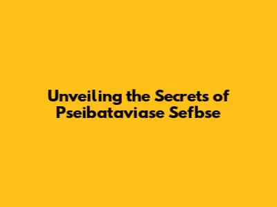 Unveiling the Secrets of Pseibataviase Sefbse