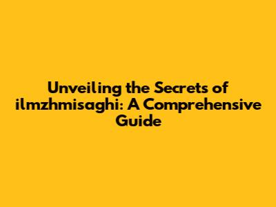Unveiling the Secrets of ilmzhmisaghi: A Comprehensive Guide