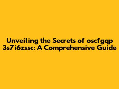 Unveiling the Secrets of oscfgqp 3s7i6zssc: A Comprehensive Guide