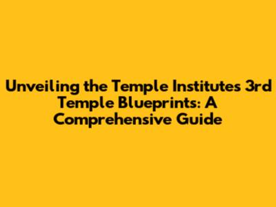 Unveiling the Temple Institute's 3rd Temple Blueprints: A Comprehensive Guide