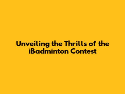 Unveiling the Thrills of the iBadminton Contest