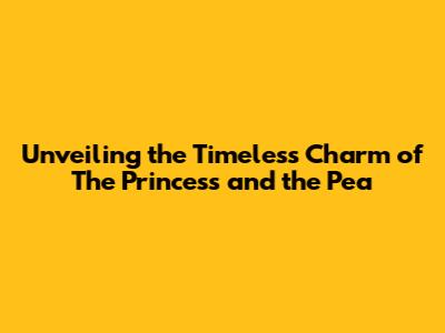 Unveiling the Timeless Charm of 'The Princess and the Pea'