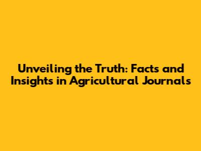 Unveiling the Truth: Facts and Insights in Agricultural Journals