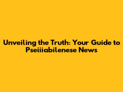 Unveiling the Truth: Your Guide to Pseiiiabilenese News