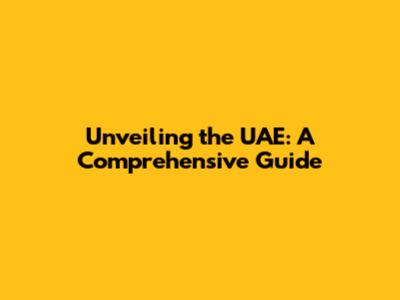 Unveiling the UAE: A Comprehensive Guide