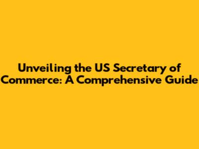 Unveiling the US Secretary of Commerce: A Comprehensive Guide