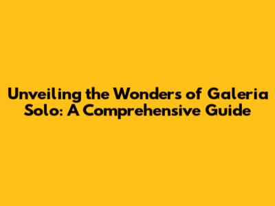 Unveiling the Wonders of Galeria Solo: A Comprehensive Guide