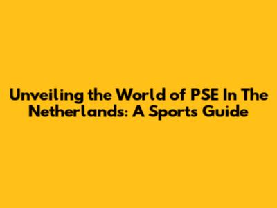 Unveiling the World of PSE In The Netherlands: A Sports Guide