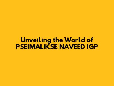 Unveiling the World of PSEIMALIKSE NAVEED IGP