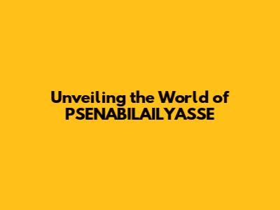 Unveiling the World of PSENABILAILYASSE