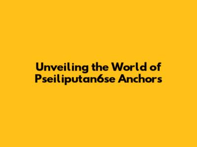 Unveiling the World of Pseiliputan6se Anchors