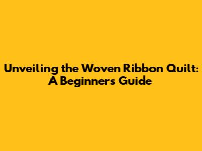 Unveiling the Woven Ribbon Quilt: A Beginner's Guide
