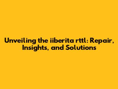 Unveiling the iiberita rttl: Repair, Insights, and Solutions