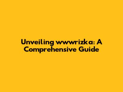 Unveiling wwwrizka: A Comprehensive Guide