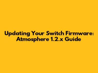 Updating Your Switch Firmware: Atmosphere 1.2.x Guide