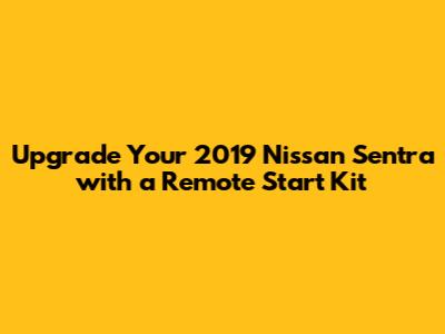 Upgrade Your 2019 Nissan Sentra with a Remote Start Kit