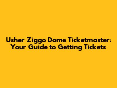 Usher Ziggo Dome Ticketmaster: Your Guide to Getting Tickets