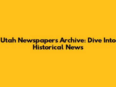 Utah Newspapers Archive: Dive Into Historical News