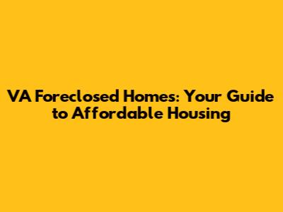 VA Foreclosed Homes: Your Guide to Affordable Housing