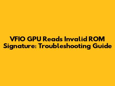 VFIO GPU Reads Invalid ROM Signature: Troubleshooting Guide