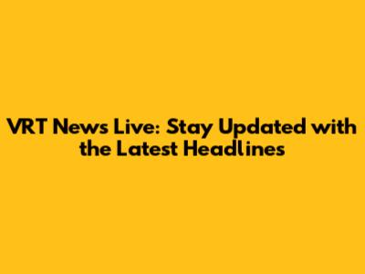 VRT News Live: Stay Updated with the Latest Headlines