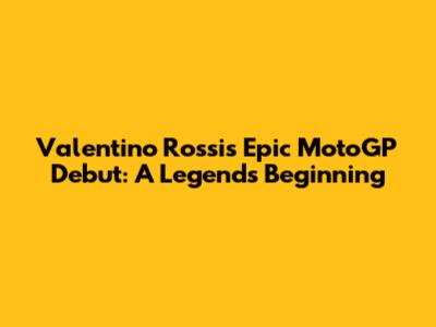 Valentino Rossi's Epic MotoGP Debut: A Legend's Beginning