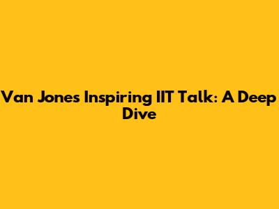 Van Jones' Inspiring IIT Talk: A Deep Dive