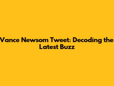 Vance Newsom Tweet: Decoding the Latest Buzz