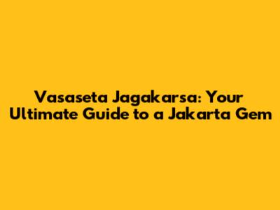 Vasaseta Jagakarsa: Your Ultimate Guide to a Jakarta Gem