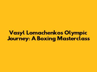 Vasyl Lomachenko's Olympic Journey: A Boxing Masterclass