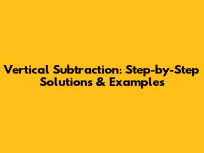 Vertical Subtraction: Step-by-Step Solutions & Examples
