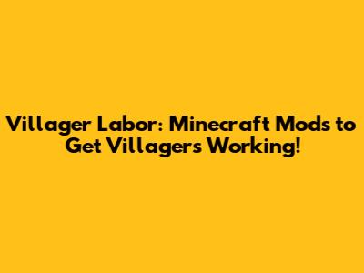 Villager Labor: Minecraft Mods to Get Villagers Working!