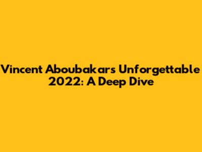 Vincent Aboubakar's Unforgettable 2022: A Deep Dive