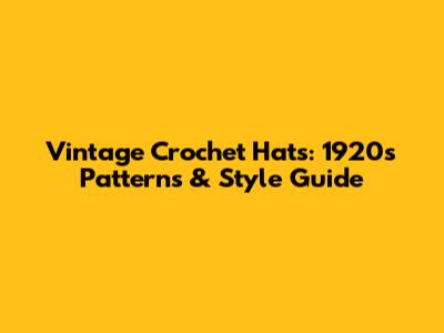 Vintage Crochet Hats: 1920s Patterns & Style Guide