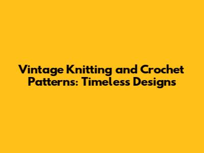 Vintage Knitting and Crochet Patterns: Timeless Designs