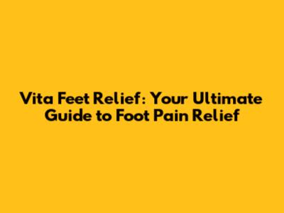 Vita Feet Relief: Your Ultimate Guide to Foot Pain Relief