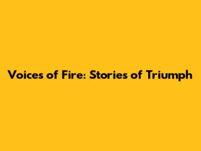 Voices of Fire: Stories of Triumph