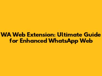 WA Web Extension: Ultimate Guide for Enhanced WhatsApp Web