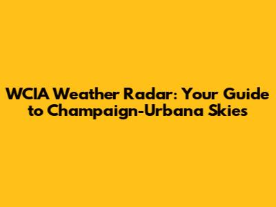 WCIA Weather Radar: Your Guide to Champaign-Urbana Skies