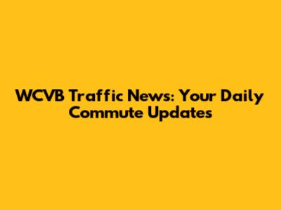 WCVB Traffic News: Your Daily Commute Updates