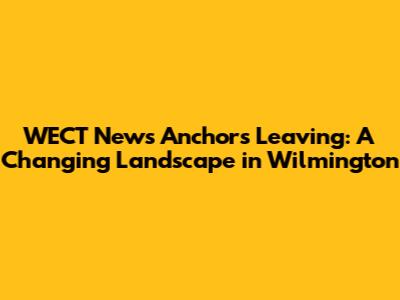 WECT News Anchors Leaving: A Changing Landscape in Wilmington