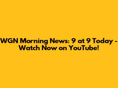 WGN Morning News: 9 at 9 Today - Watch Now on YouTube!