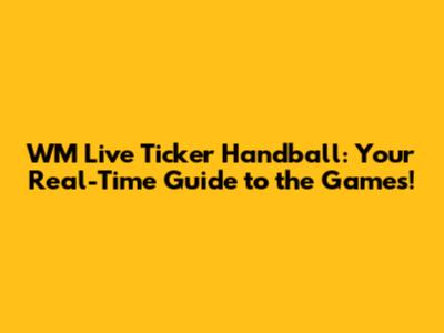 WM Live Ticker Handball: Your Real-Time Guide to the Games!
