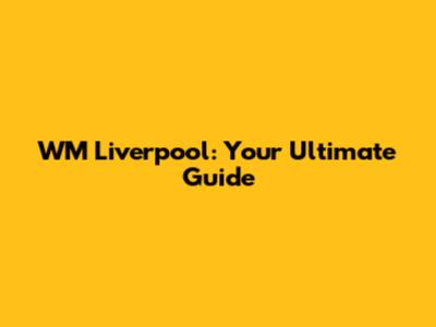 WM Liverpool: Your Ultimate Guide