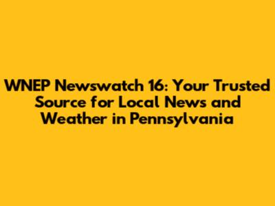 WNEP Newswatch 16: Your Trusted Source for Local News and Weather in Pennsylvania