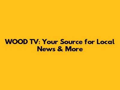 WOOD TV: Your Source for Local News & More