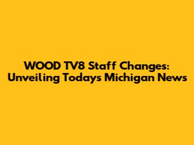 WOOD TV8 Staff Changes: Unveiling Today's Michigan News