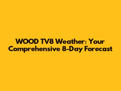 WOOD TV8 Weather: Your Comprehensive 8-Day Forecast